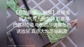 【极品露出❤️嫩模】豆瓣酱✿ 超人气秀人网女神 肛塞尾巴露B短裙 电影院尽情露出色诱放尿 真是大饱眼福刺激