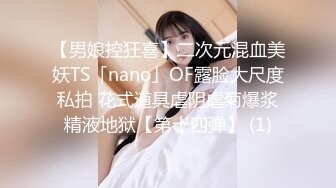 【男娘控狂喜】二次元混血美妖TS「nano」OF露脸大尺度私拍 花式道具虐阴虐菊爆浆精液地狱【第十四弹】 (1)