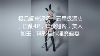  极品闺蜜返场，五星级酒店，淫乱4P，蜂腰翘臀，美人如玉，精彩佳作淫靡盛宴