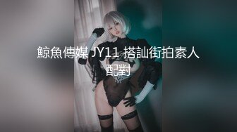 鯨魚傳媒 JY11 搭訕街拍素人配對