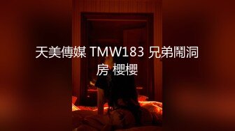 天美傳媒 TMW183 兄弟鬧洞房 櫻櫻