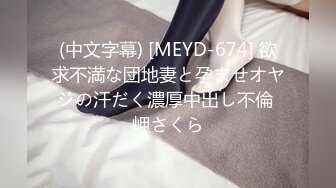 (中文字幕) [MEYD-674] 欲求不満な団地妻と孕ませオヤジの汗だく濃厚中出し不倫 岬さくら