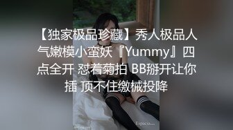 【独家极品珍藏】秀人极品人气嫩模小蛮妖『Yummy』四点全开 怼着菊拍 BB掰开让你插 顶不住缴械投降