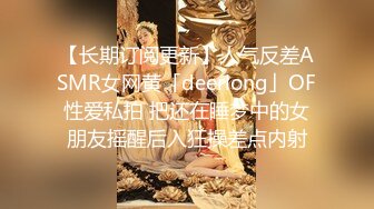 【长期订阅更新】人气反差ASMR女网黄「deerlong」OF性爱私拍 把还在睡梦中的女朋友摇醒后入狂操差点内射