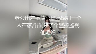 老公出差不放心漂亮媳妇一个人在家,偷偷装了个监控监视他媳妇