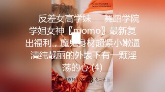 ☀️反差女高学妹☀️舞蹈学院学姐女神〖momo〗最新复出福利，魔鬼身材超紧小嫩逼 清纯靓丽的外表下有一颗淫荡的心 (4)