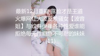 最新12月重磅 露脸才是王道 火爆网红大波反差骚女【波音姐】与纹身少年各种性爱谁能拒绝每天性瘾急不可耐的妹妹 (11)