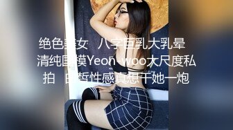 绝色美女✿八字巨乳大乳晕✿清纯国模Yeon-woo大尺度私拍✿白皙性感真想干她一炮