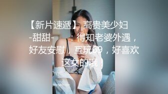 【新片速遞】 高贵美少妇❤️-甜甜-❤️：得知老婆外遇，好友安慰，互玩69，好喜欢这女的哦！