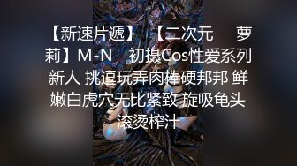 【新速片遞】  【二次元❤️萝莉】M-N✨ 初摄Cos性爱系列新人 挑逗玩弄肉棒硬邦邦 鲜嫩白虎穴无比紧致 旋吸龟头滚烫榨汁