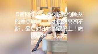 云盘高质露脸泄密 穷人的女神有钱人的母狗 高颜值美女像一条小母狗一样被金主蹂躏爆肏