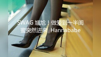 SWAG 尴尬！做爱到一半闺蜜突然进来  Hannababe