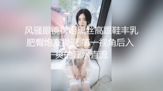 风骚眼镜御姐黑丝高跟鞋丰乳肥臀炮友操逼 第一视角后入 爽的淫水直流