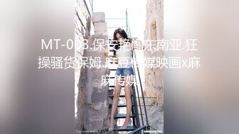 MT-003.保安艳闯东南亚.狂操骚货保姆.麻豆传媒映画x麻麻传媒