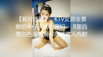 【新片速遞】   KTV女厕全景偷拍牛仔高挑小骚妇❤️B里自带白色淫液貌似刚被客人内射