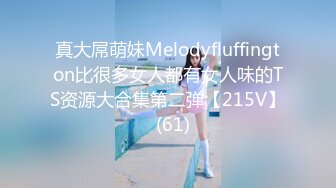 真大屌萌妹Melodyfluffington比很多女人都有女人味的TS资源大合集第二弹【215V】  (61)