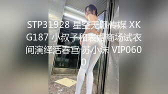 STP31928 星空无限传媒 XKG187 小叔子和表嫂商场试衣间演绎活春宫 苏小沫 VIP0600