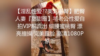 【淫乱性爱??美乳丰臀】肥臀人妻『甜甜圈】与老公性爱自拍VIP群流出 细腰蜜桃臀 漂亮擅操 完美露脸 高清1080P原版