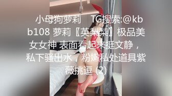 ✅小母狗萝莉✅ TG搜索:@kbb108 萝莉〖英梨梨〗极品美女女神 表面看起来挺文静，私下骚出水，粉嫩私处道具紫薇挑逗 (2)