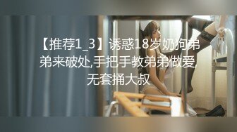 【推荐1_3】诱惑18岁奶狗弟弟来破处,手把手教弟弟做爱,无套捅大叔