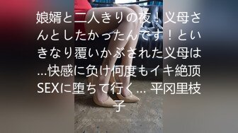 娘婿と二人きりの夜！义母さんとしたかったんです！といきなり覆いかぶされた义母は…快感に负け何度もイキ絶顶SEXに堕ちて行く… 平冈里枝子