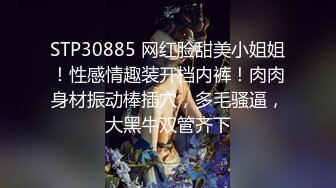 STP30885 网红脸甜美小姐姐！性感情趣装开档内裤！肉肉身材振动棒插穴，多毛骚逼，大黑牛双管齐下