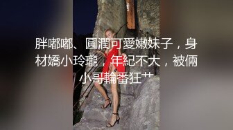 胖嘟嘟、圓潤可愛嫩妹子，身材嬌小玲瓏，年紀不大，被倆小哥輪番狂艹