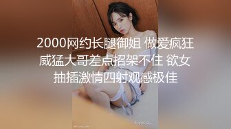 2000网约长腿御姐 做爱疯狂威猛大哥差点招架不住 欲女抽插激情四射观感极佳