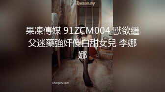 果凍傳媒 91ZCM004 獸欲繼父迷藥強奸傻白甜女兒 李娜娜