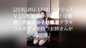 [259LUXU-1334] ラグジュTV 1329 愛らしい笑顔とは裏腹に男を狂わす魅惑のグラマラスボディを持つお姉さんが再登場！