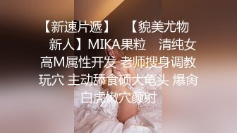 【新速片遞】   【貌美尤物❤️新人】MIKA果粒✨ 清纯女高M属性开发 老师搜身调教玩穴 主动舔食硕大龟头 爆肏白虎嫩穴颜射