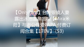 【OnlyFans】台湾眼镜人妻 露出泳池温泉啪啪【Mira米菈】与老公性爱PAPA 付费订阅合集【170V】 (53)