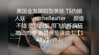 美国金发御姐型美妖 TS伪娘人妖❤️michellealter❤️颜值不错 皮肤白皙 用飞机杯疯狂撸动肉棒 表情很是骚浪！【144V】 (84)