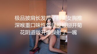 极品披肩长发瓜子脸美女胸推深喉重口味性爱屁股被掰开菊花阴道敞开爆操射了一嘴