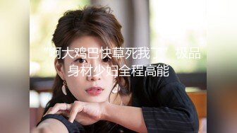 “啊大鸡巴快草死我了”极品身材少妇全程高能