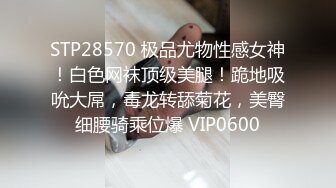 STP28570 极品尤物性感女神！白色网袜顶级美腿！跪地吸吮大屌，毒龙转舔菊花，美臀细腰骑乘位爆 VIP0600