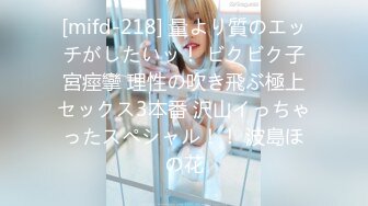 [mifd-218] 量より質のエッチがしたいッ！ ビクビク子宮痙攣 理性の吹き飛ぶ極上セックス3本番 沢山イっちゃったスペシャル！！ 波島ほの花