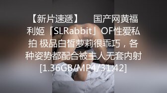 【新片速遞】  ✨国产网黄福利姬「SLRabbit」OF性爱私拍 极品白皙萝莉很乖巧，各种姿势都配合被主人无套内射[1.36GB/MP4/31:42]