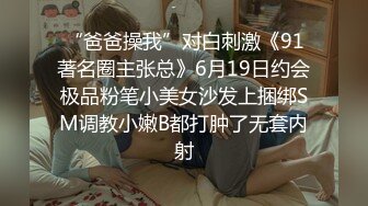 “爸爸操我”对白刺激《91著名圈主张总》6月19日约会极品粉笔小美女沙发上捆绑SM调教小嫩B都打肿了无套内射