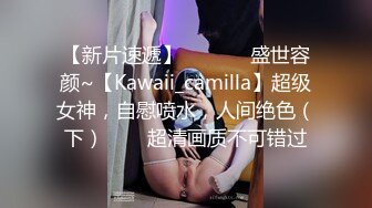 【新片速遞】  ✨✨✨♈盛世容颜~【Kawaii_camilla】超级女神，自慰喷水，人间绝色（下）✨✨✨超清画质不可错过