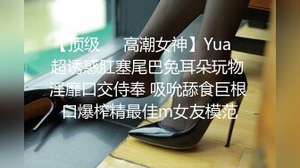 【顶级❤️高潮女神】Yua✨ 超诱惑肛塞尾巴兔耳朵玩物 淫靡口交侍奉 吸吮舔食巨根 口爆榨精最佳m女友模范