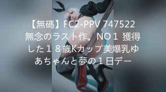 【無碼】FC2-PPV 747522 無念のラスト作。NO１ 獲得した１８歳Kカップ美爆乳ゆあちゃんと夢の１日デー