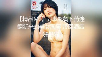 【精品MJ】同事聚餐下药迷翻新来的美女同事 带回酒店啪啪啪