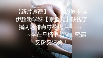 【新片速遞】  ✨✨✨19岁卡哇伊超嫩学妹【京鱼儿】缺钱了 播两场赚点零花钱 ~~！~✨✨✨-~坐在马桶上喷了，骚逼又粉又肥美！