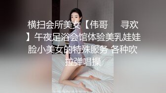 横扫会所美女【伟哥❤️寻欢】午夜足浴会馆体验美乳娃娃脸小美女的特殊服务 各种吹拉弹唱操