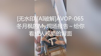 [无水印][AI破解]AVOP-065冬月枫的My现场报告～给你看成人视频的背面