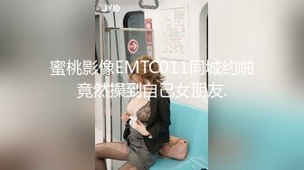 蜜桃影像EMTC011同城约啪竟然操到自己女朋友.