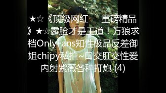 ★☆《顶级网红☀️重磅精品》★☆露脸才是王道！万狼求档OnlyFans知性极品反差御姐chipy私拍~口交肛交性爱内射紫薇各种打炮 (4)