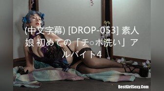 (中文字幕) [DROP-053] 素人娘 初めての「チ○ポ洗い」アルバイト4