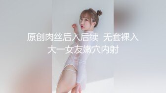 原创肉丝后入后续  无套裸入大一女友嫩穴内射